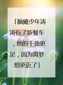 脑瘫少年涛涛有了新餐车，他的干劲更足，因为离梦想更近了