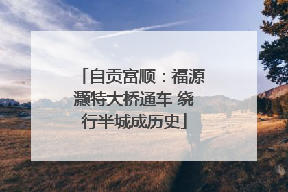 自贡富顺：福源灏特大桥通车 绕行半城成历史