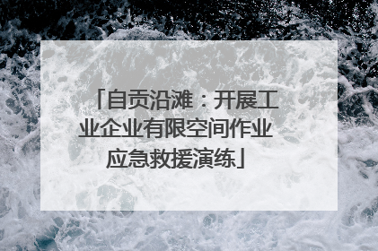 自贡沿滩：开展工业企业有限空间作业应急救援演练