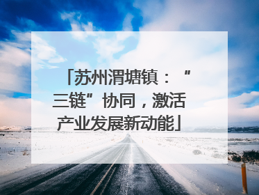 苏州渭塘镇：“三链”协同，激活产业发展新动能