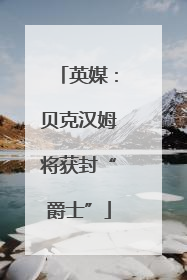 英媒：贝克汉姆将获封“爵士”