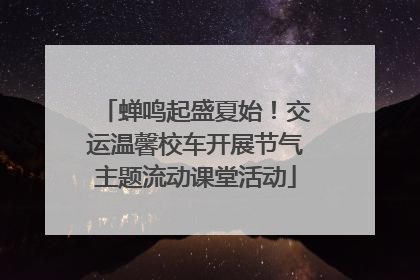 蝉鸣起盛夏始！交运温馨校车开展节气主题流动课堂活动