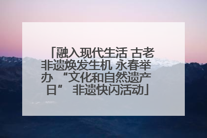 融入现代生活 古老非遗焕发生机 永春举办 “文化和自然遗产日” 非遗快闪活动