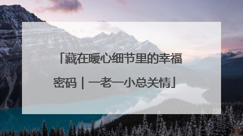 藏在暖心细节里的幸福密码｜一老一小总关情