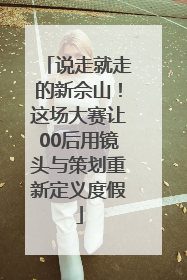 说走就走的新佘山！这场大赛让00后用镜头与策划重新定义度假