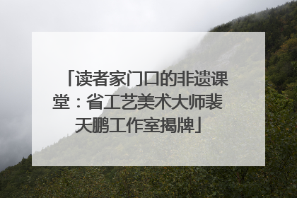 读者家门口的非遗课堂：省工艺美术大师裴天鹏工作室揭牌