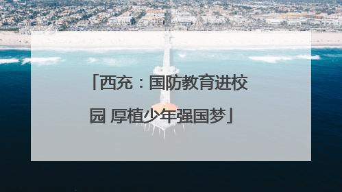 西充：国防教育进校园 厚植少年强国梦