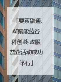 要素融通、AI赋能蓝谷科创荟·政服益企活动成功举行