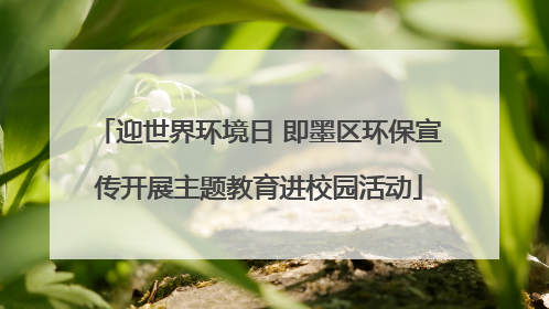 迎世界环境日 即墨区环保宣传开展主题教育进校园活动