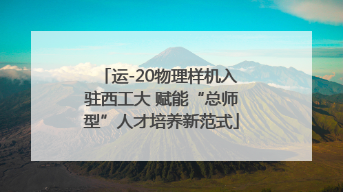 运-20物理样机入驻西工大 赋能“总师型”人才培养新范式