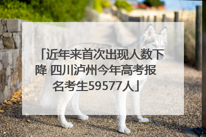 近年来首次出现人数下降 四川泸州今年高考报名考生59577人