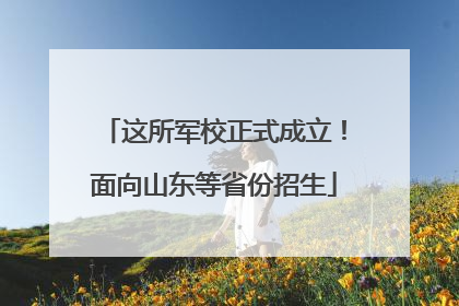 这所军校正式成立！面向山东等省份招生