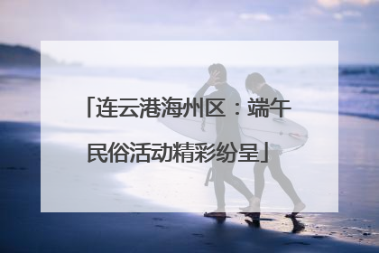 连云港海州区：端午民俗活动精彩纷呈