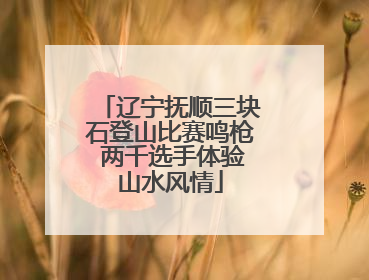 辽宁抚顺三块石登山比赛鸣枪 两千选手体验山水风情