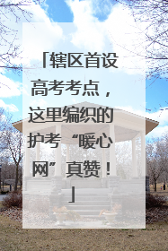 辖区首设高考考点，这里编织的护考“暖心网”真赞！