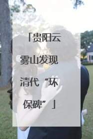 贵阳云雾山发现清代“环保碑”