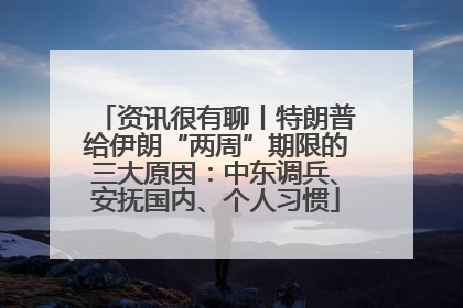 资讯很有聊丨特朗普给伊朗“两周”期限的三大原因：中东调兵、安抚国内、个人习惯