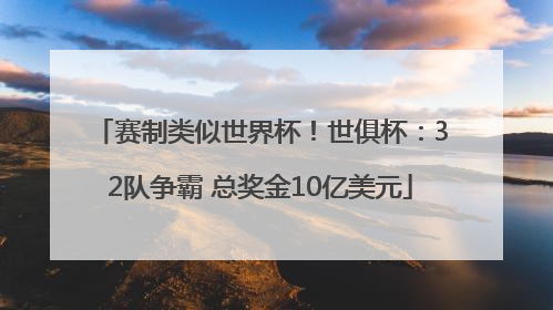 赛制类似世界杯！世俱杯：32队争霸 总奖金10亿美元