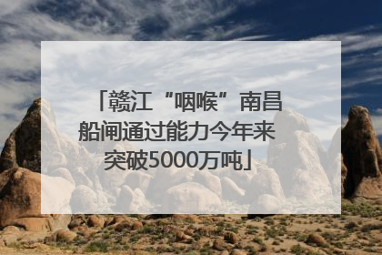 赣江“咽喉”南昌船闸通过能力今年来突破5000万吨