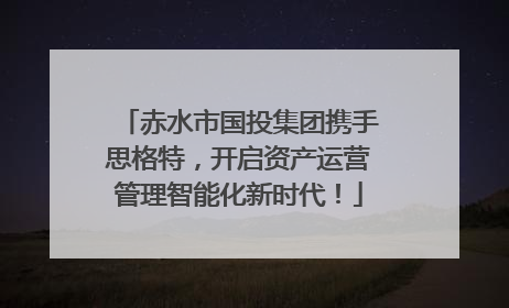 赤水市国投集团携手思格特，开启资产运营管理智能化新时代！
