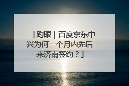 趵眼｜百度京东中兴为何一个月内先后来济南签约？