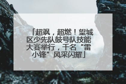 超飒，超燃！望城区少先队鼓号队技能大赛举行，千名“雷小锋”风采闪耀