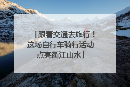 跟着交通去旅行！这场自行车骑行活动点亮衢江山水
