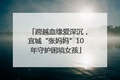 跨越血缘爱深沉，宜城“张妈妈”10年守护困境女孩