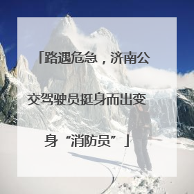 路遇危急，济南公交驾驶员挺身而出变身“消防员”
