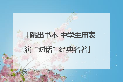 跳出书本 中学生用表演“对话”经典名著