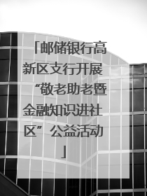 邮储银行高新区支行开展“敬老助老暨金融知识进社区”公益活动