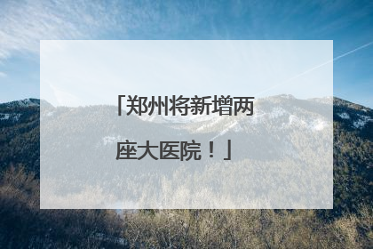 郑州将新增两座大医院！