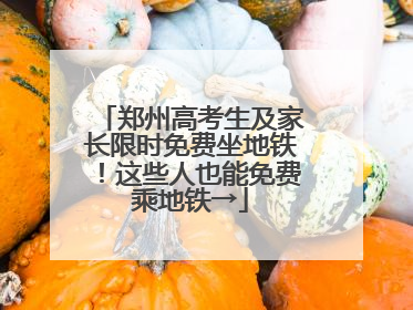 郑州高考生及家长限时免费坐地铁！这些人也能免费乘地铁→
