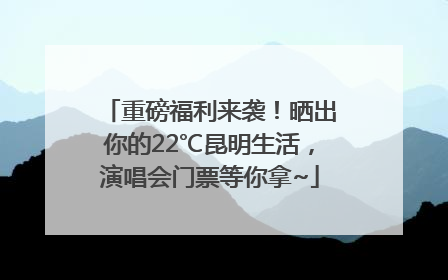 重磅福利来袭！晒出你的22℃昆明生活，演唱会门票等你拿~