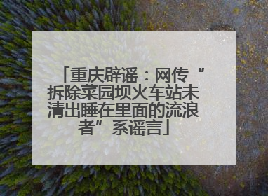 重庆辟谣：网传“拆除菜园坝火车站未清出睡在里面的流浪者”系谣言