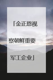 金正恩视察朝鲜重要军工企业