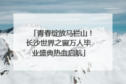 青春绽放马栏山！长沙世界之窗万人毕业盛典热血启航