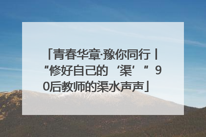 青春华章·豫你同行丨“修好自己的‘渠’”90后教师的渠水声声