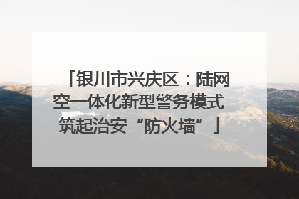 银川市兴庆区：陆网空一体化新型警务模式筑起治安“防火墙”