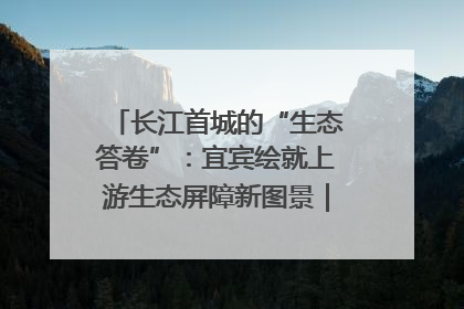 长江首城的“生态答卷”：宜宾绘就上游生态屏障新图景｜中华环保世纪行