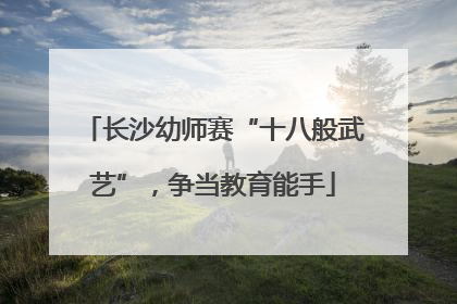 长沙幼师赛“十八般武艺”，争当教育能手