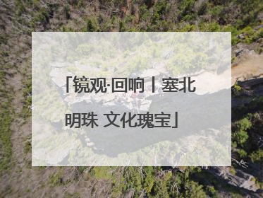 镜观·回响丨塞北明珠 文化瑰宝