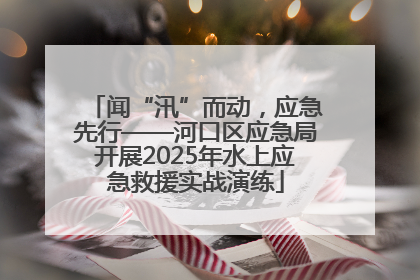 闻“汛”而动，应急先行——河口区应急局开展2025年水上应急救援实战演练