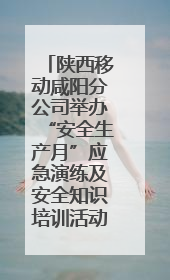 陕西移动咸阳分公司举办“安全生产月”应急演练及安全知识培训活动