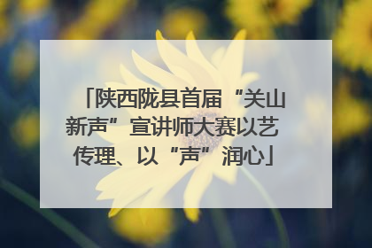 陕西陇县首届“关山新声”宣讲师大赛以艺传理、以“声”润心