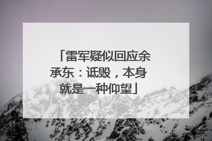 雷军疑似回应余承东：诋毁，本身就是一种仰望