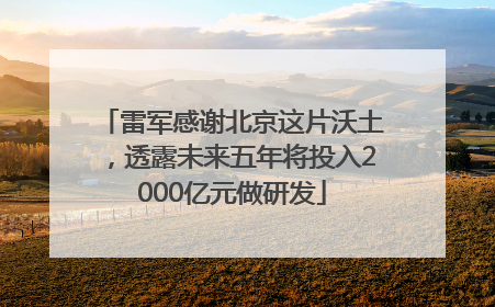 雷军感谢北京这片沃土，透露未来五年将投入2000亿元做研发