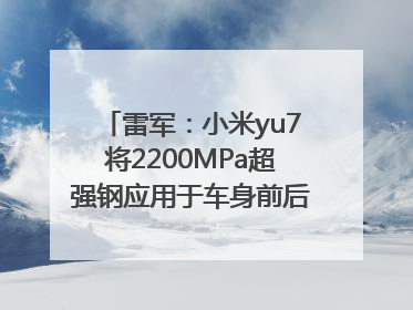 雷军：小米yu7将2200MPa超强钢应用于车身前后车门防撞梁
