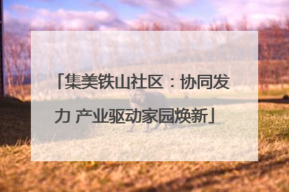 集美铁山社区：协同发力 产业驱动家园焕新