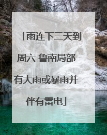 雨连下三天到周六 鲁南局部有大雨或暴雨并伴有雷电
